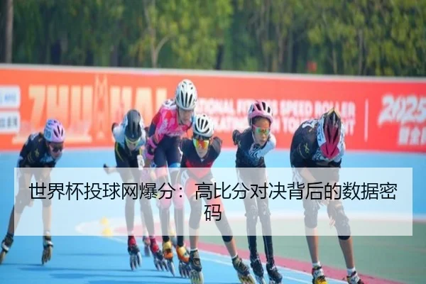 世界杯投球网爆分：高比分对决背后的数据密码