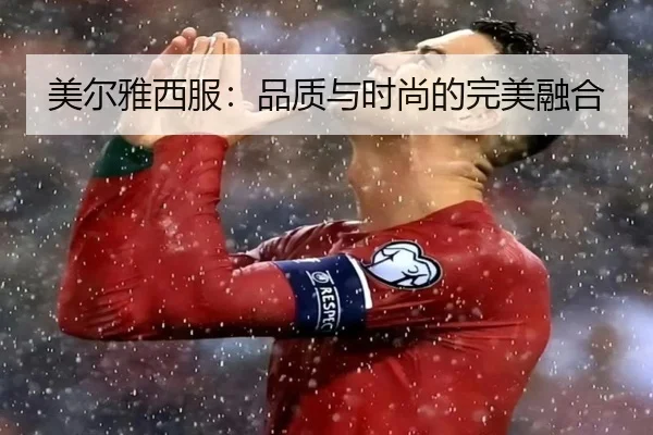 美尔雅西服：品质与时尚的完美融合