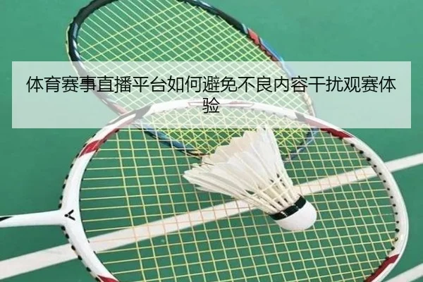 体育赛事直播平台如何避免不良内容干扰观赛体验