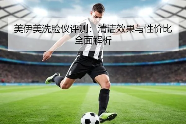 美伊美洗脸仪评测：清洁效果与性价比全面解析