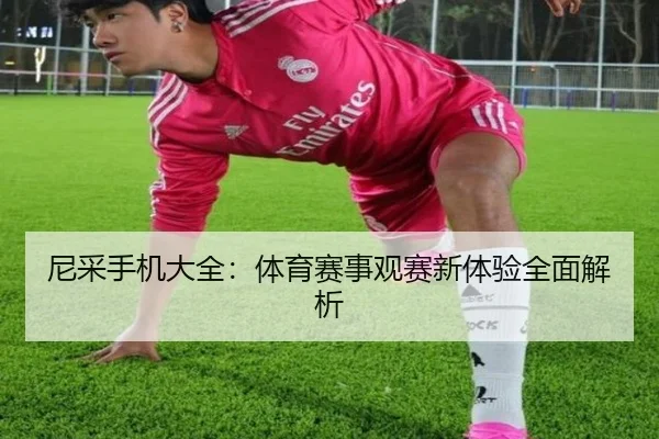 尼采手机大全：体育赛事观赛新体验全面解析