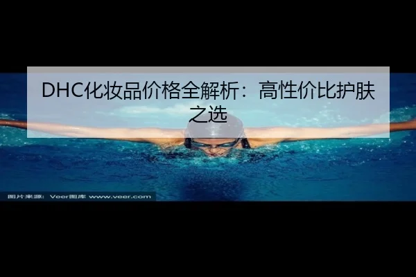 DHC化妆品价格全解析：高性价比护肤之选