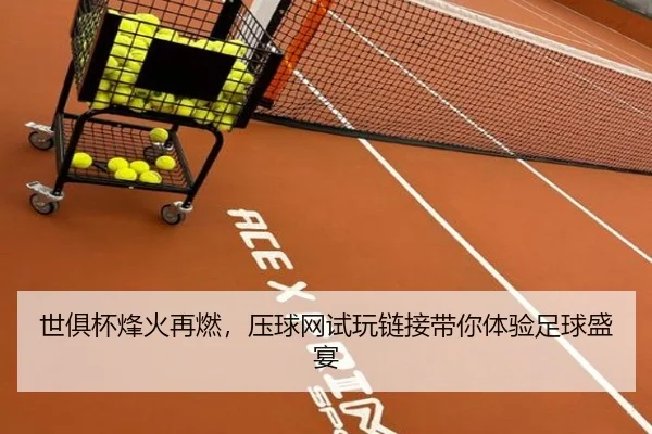 世俱杯烽火再燃，压球网试玩链接带你体验足球盛宴
